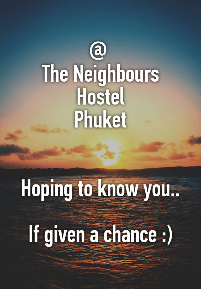 @ 
The Neighbours Hostel
Phuket


Hoping to know you..

If given a chance :)