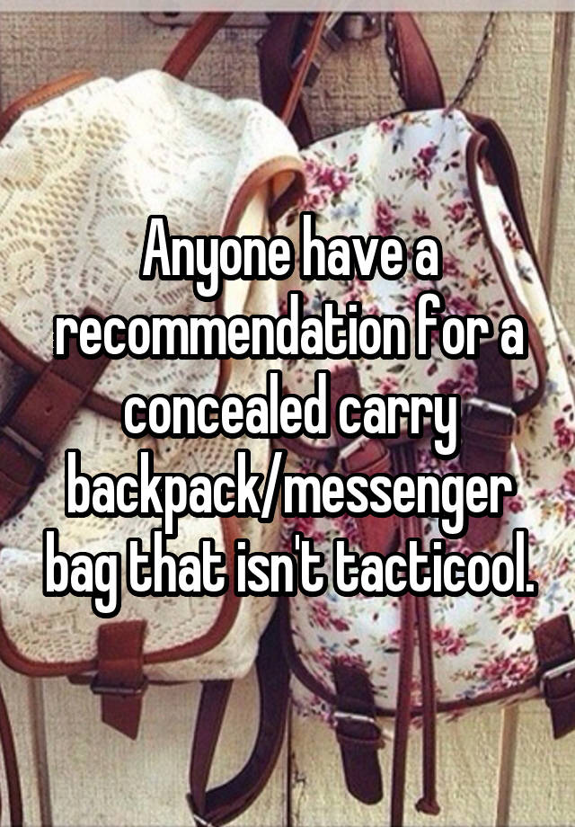 Anyone have a recommendation for a concealed carry backpack/messenger bag that isn't tacticool.