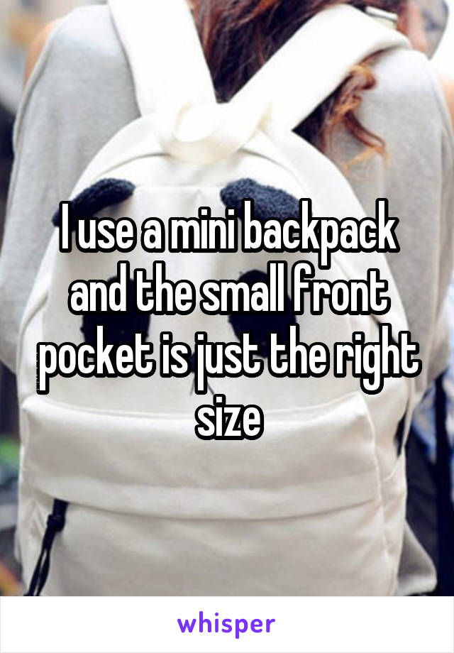 I use a mini backpack and the small front pocket is just the right size