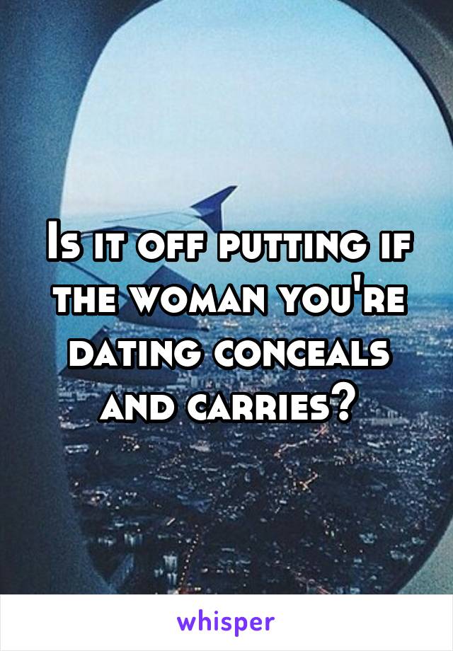 Is it off putting if the woman you're dating conceals and carries?