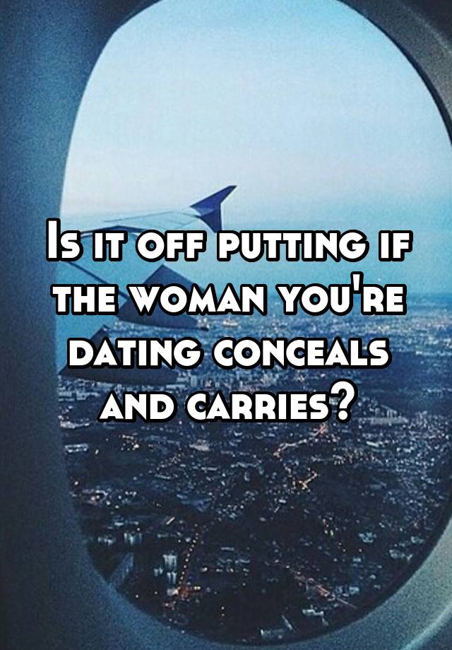 Is it off putting if the woman you're dating conceals and carries?