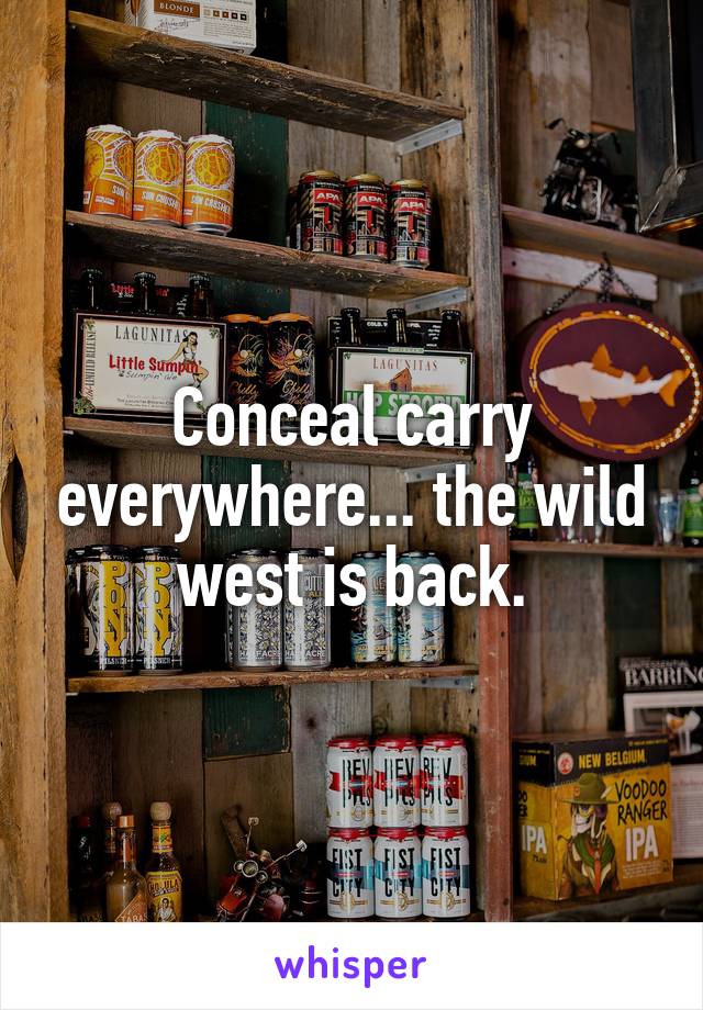 Conceal carry everywhere... the wild west is back.