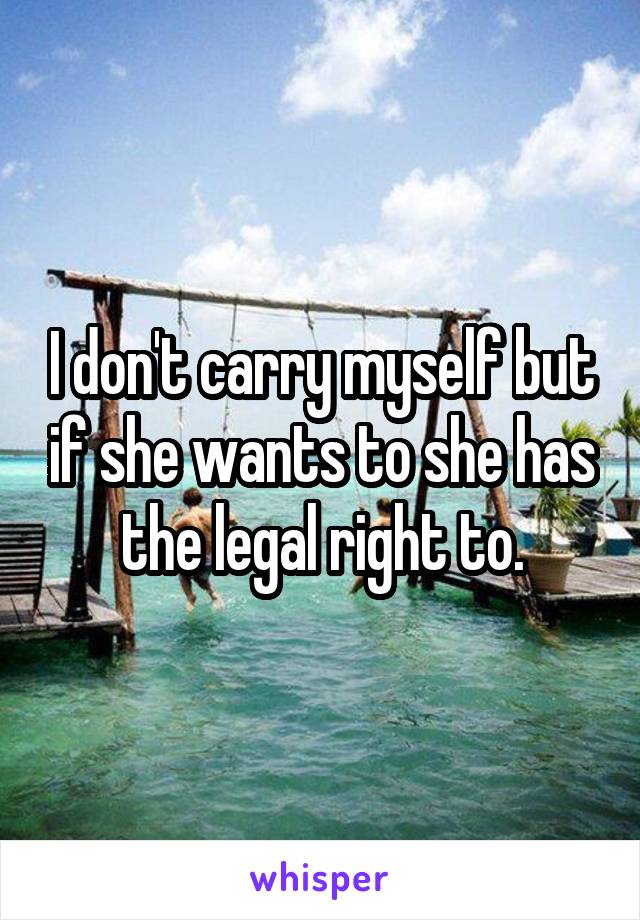 I don't carry myself but if she wants to she has the legal right to.