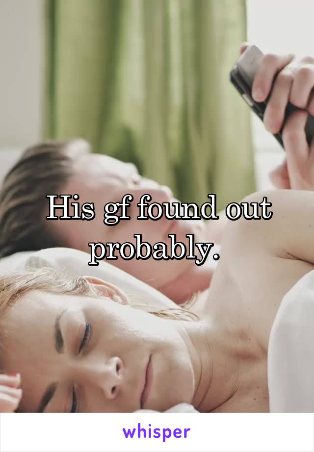 His gf found out probably. 