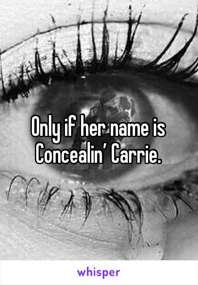 Only if her name is Concealin’ Carrie.