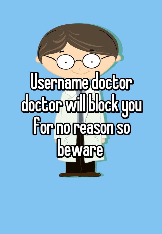 Username doctor doctor will block you for no reason so beware 