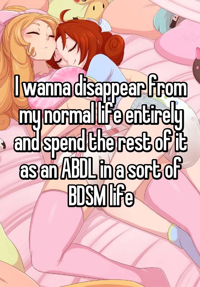 I wanna disappear from my normal life entirely and spend the rest of it as an ABDL in a sort of BDSM life