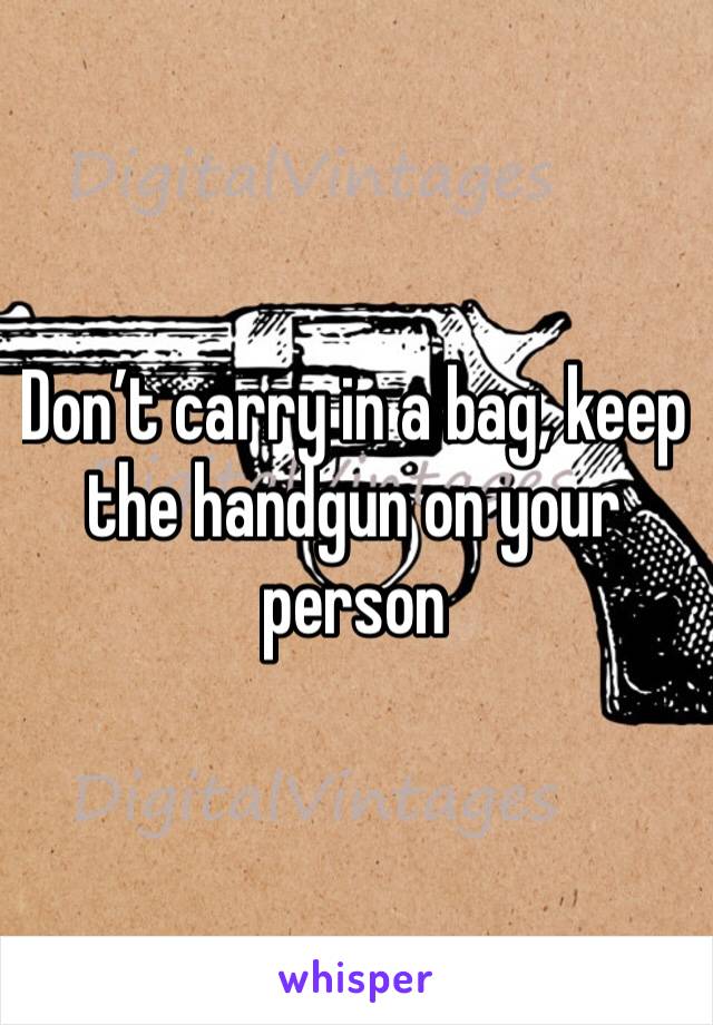 Don’t carry in a bag, keep the handgun on your person 