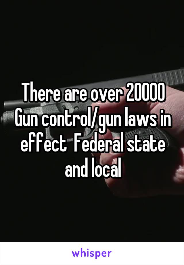 There are over 20000 Gun control/gun laws in effect  Federal state and local