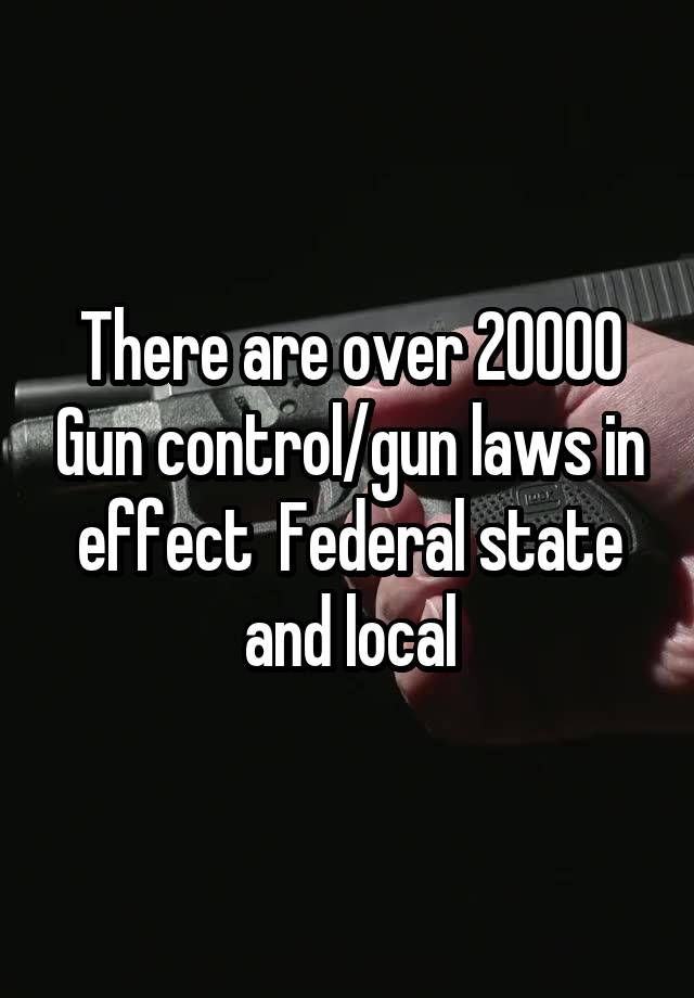 There are over 20000 Gun control/gun laws in effect  Federal state and local