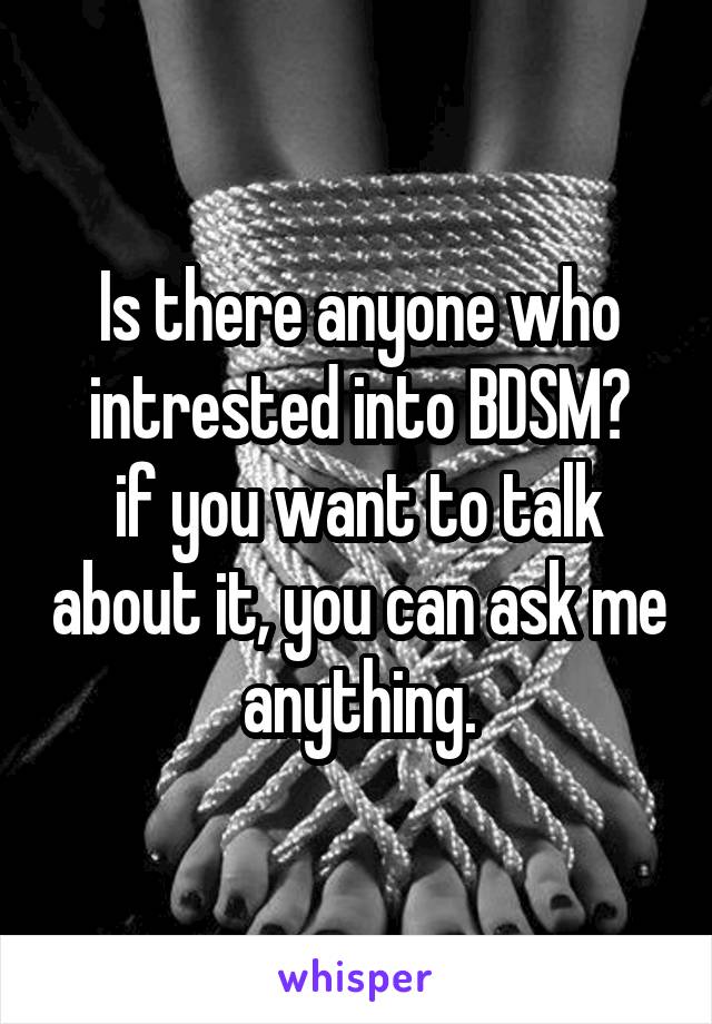  Is there anyone who intrested into BDSM?
if you want to talk about it, you can ask me anything.