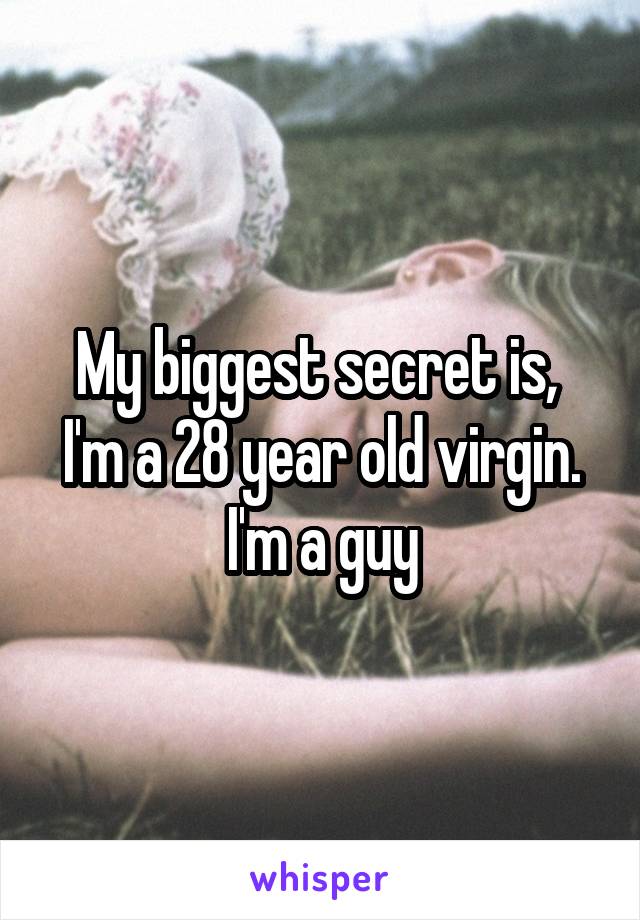 My biggest secret is,  I'm a 28 year old virgin. I'm a guy