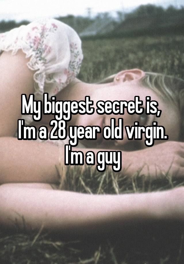 My biggest secret is,  I'm a 28 year old virgin. I'm a guy