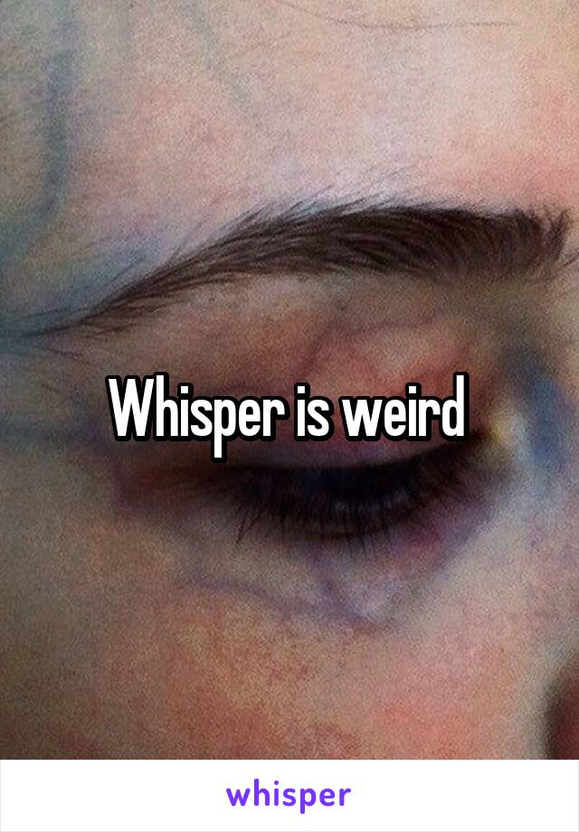 Whisper is weird 