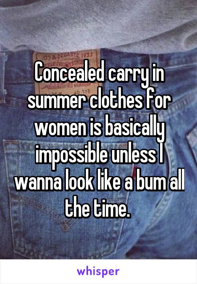 Concealed carry in summer clothes for women is basically impossible unless I wanna look like a bum all the time. 