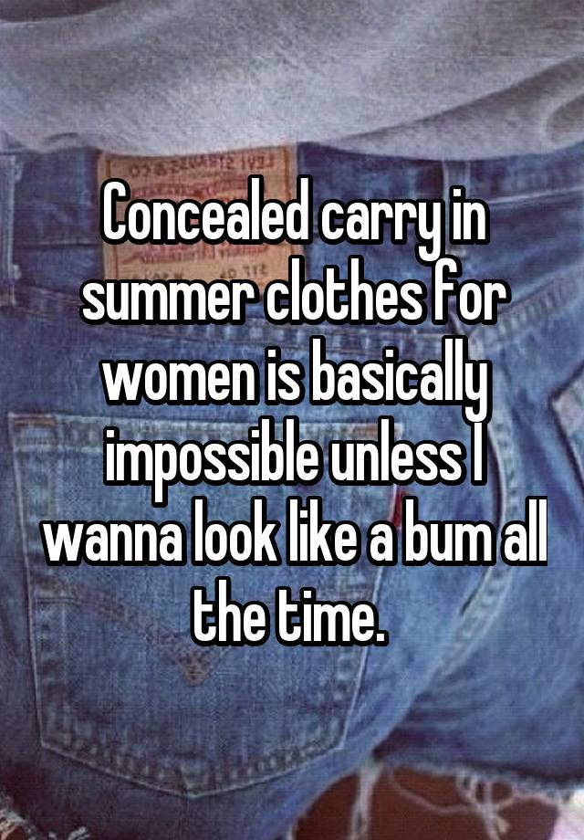 Concealed carry in summer clothes for women is basically impossible unless I wanna look like a bum all the time. 