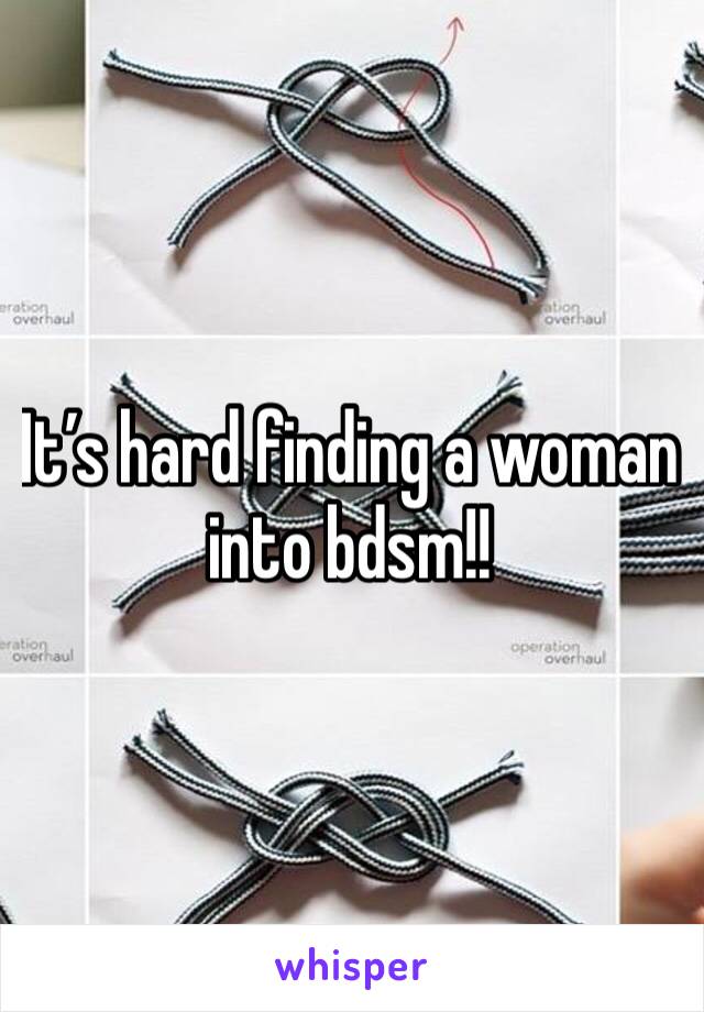 It’s hard finding a woman into bdsm!!