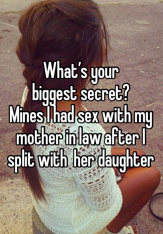 What’s your biggest secret?
Mines I had sex with my mother in law after I split with  her daughter