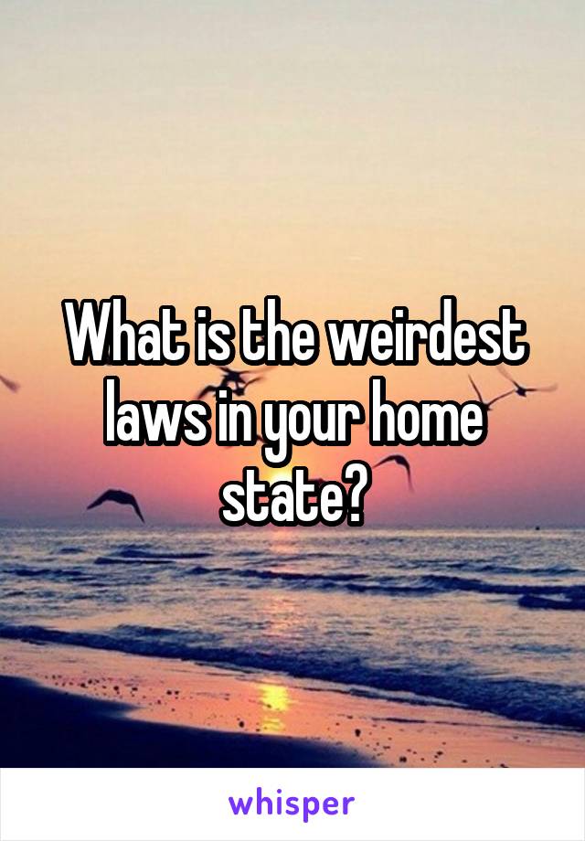 What is the weirdest laws in your home state?