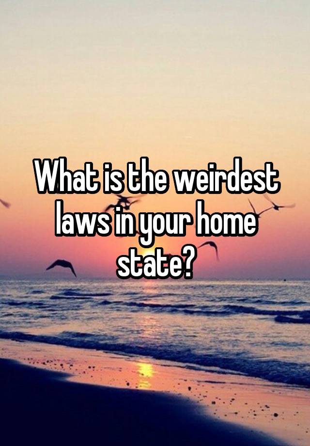 What is the weirdest laws in your home state?