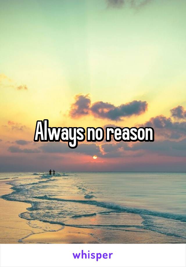 Always no reason