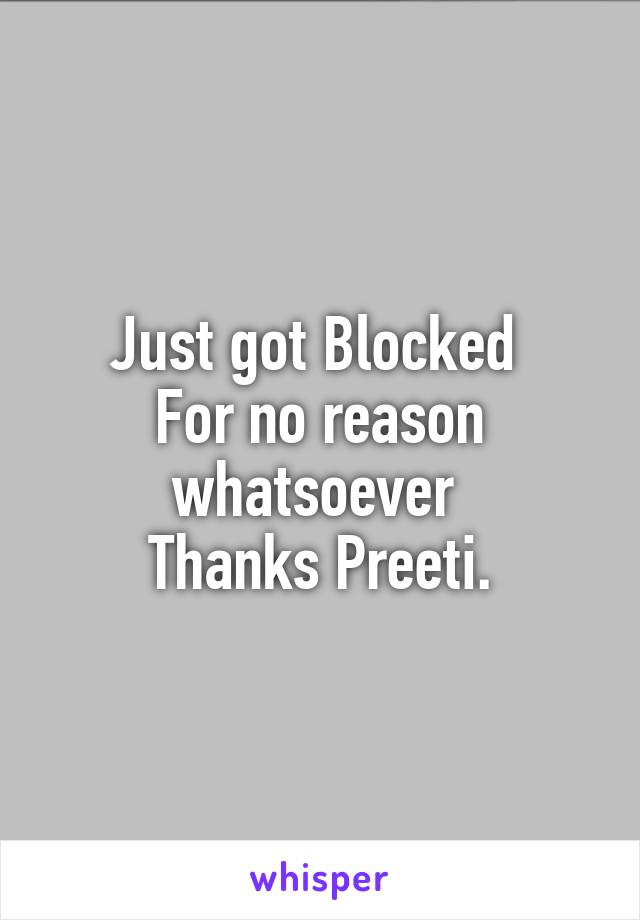 Just got Blocked 
For no reason whatsoever 
Thanks Preeti.