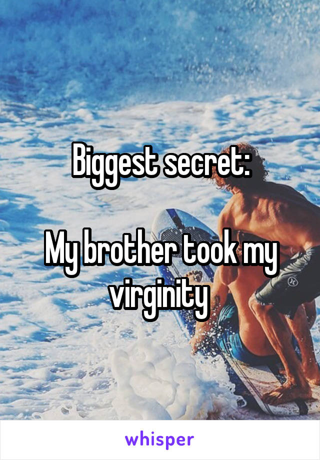 Biggest secret:

My brother took my virginity 