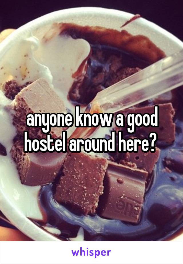 anyone know a good hostel around here? 