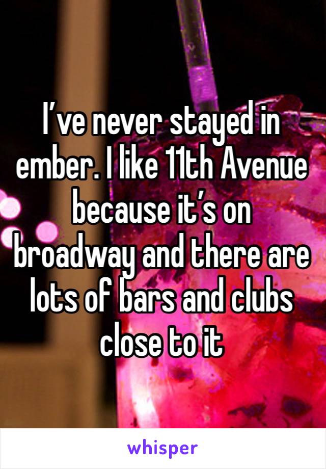 I’ve never stayed in ember. I like 11th Avenue because it’s on broadway and there are lots of bars and clubs close to it 