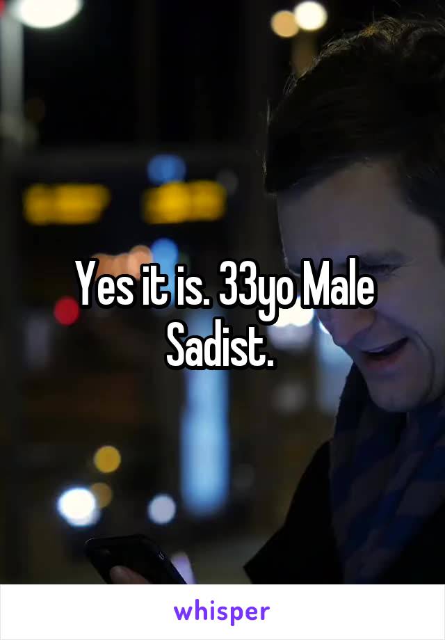 Yes it is. 33yo Male Sadist. 