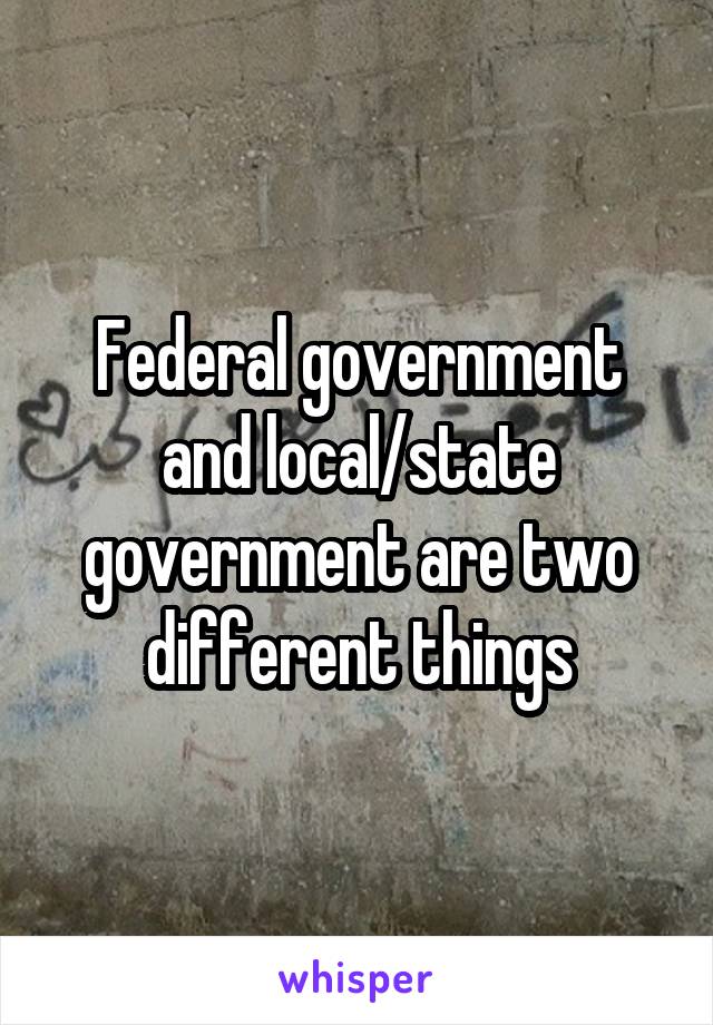 Federal government and local/state government are two different things