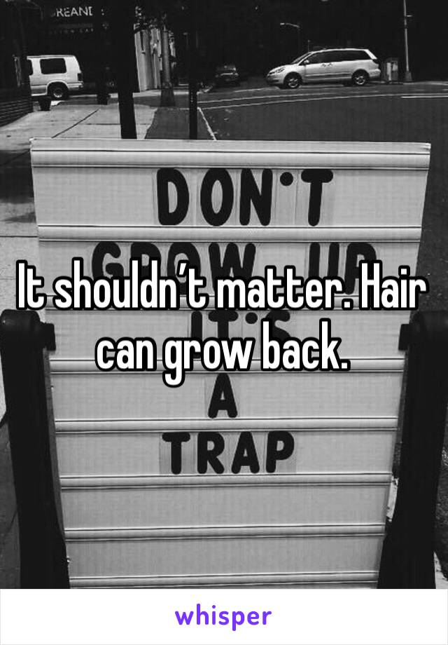 It shouldn’t matter. Hair can grow back. 