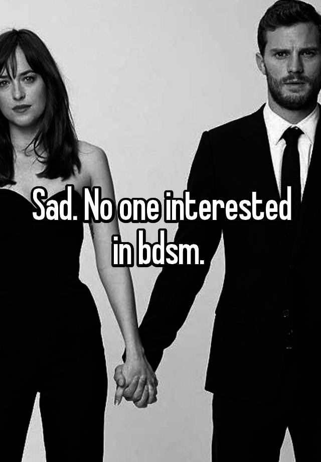 Sad. No one interested in bdsm. 