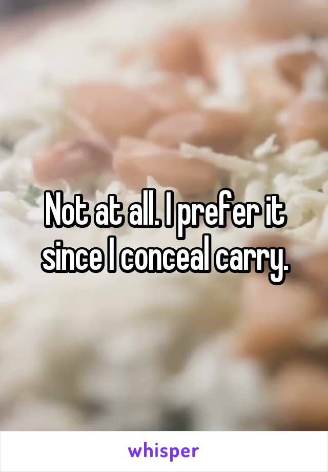 Not at all. I prefer it since I conceal carry.