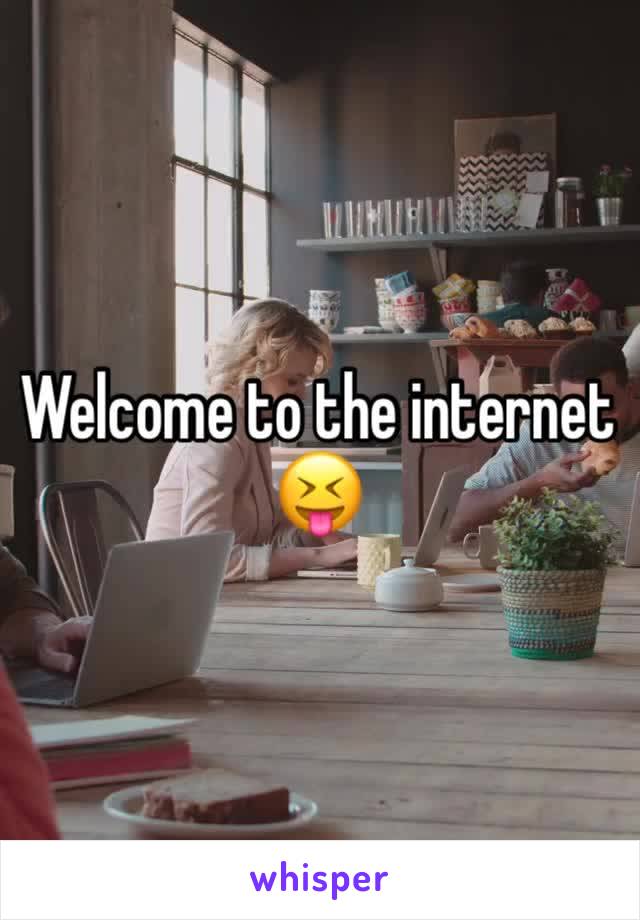 Welcome to the internet 😝