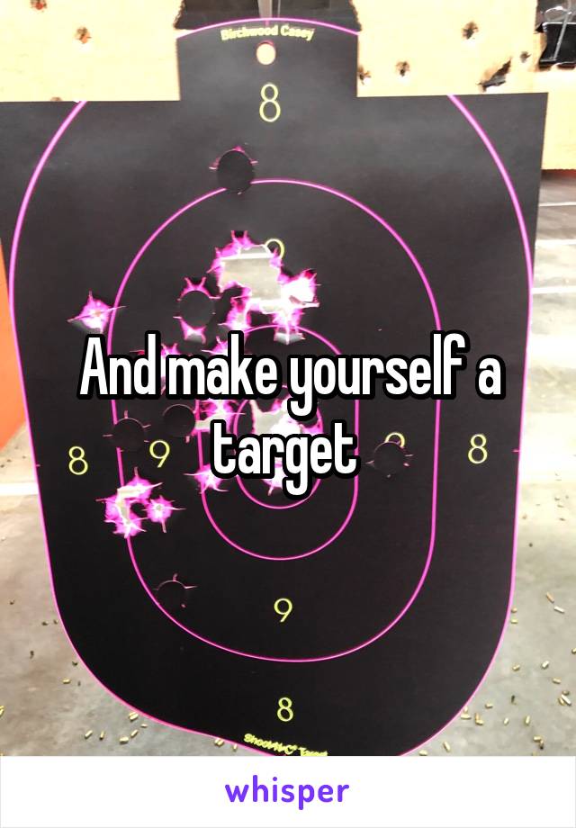 And make yourself a target 