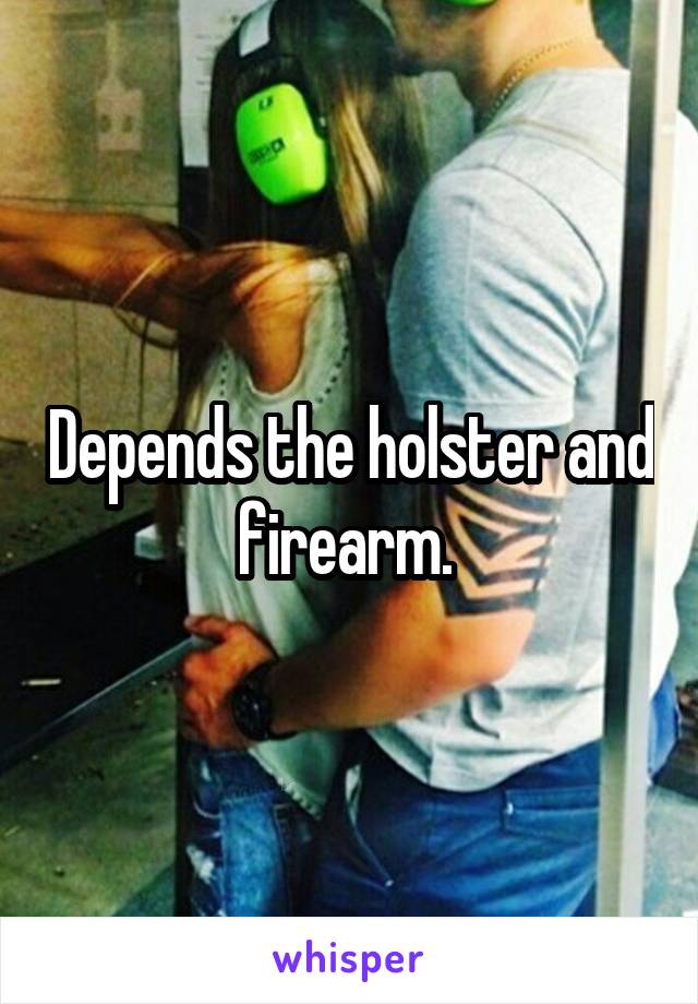 Depends the holster and firearm. 