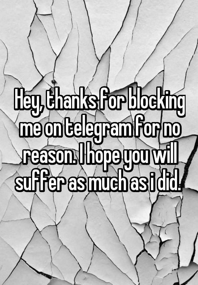 Hey, thanks for blocking me on telegram for no reason. I hope you will suffer as much as i did. 