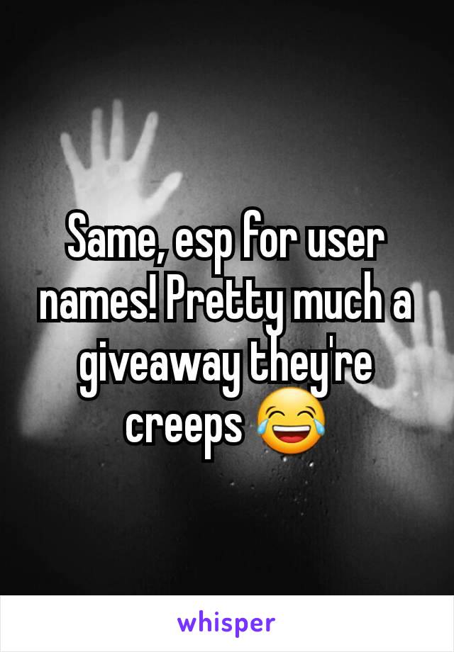 Same, esp for user names! Pretty much a giveaway they're creeps 😂