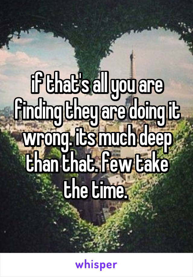 if that's all you are finding they are doing it wrong. its much deep than that. few take the time. 