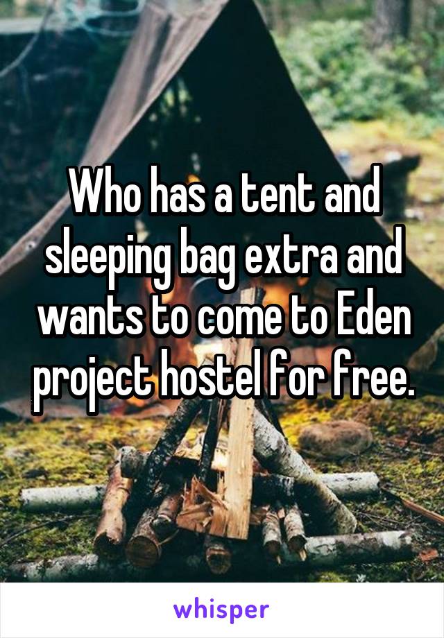 Who has a tent and sleeping bag extra and wants to come to Eden project hostel for free. 