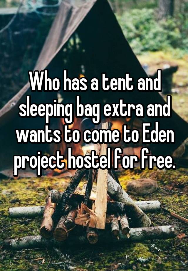 Who has a tent and sleeping bag extra and wants to come to Eden project hostel for free. 