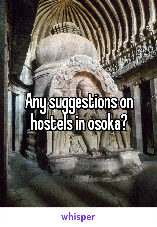 Any suggestions on hostels in osoka?