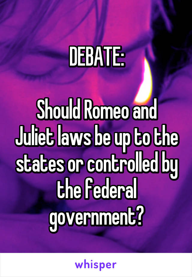 DEBATE:

Should Romeo and Juliet laws be up to the states or controlled by the federal government?