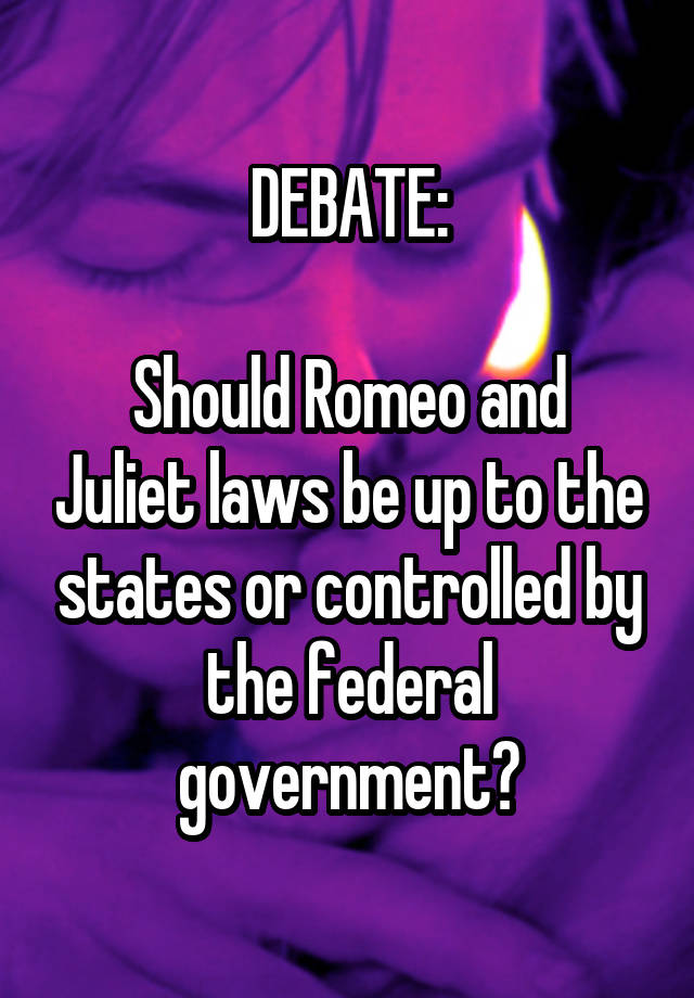 DEBATE:

Should Romeo and Juliet laws be up to the states or controlled by the federal government?