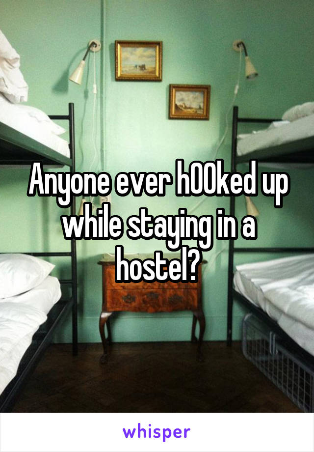 Anyone ever h00ked up while staying in a hostel?