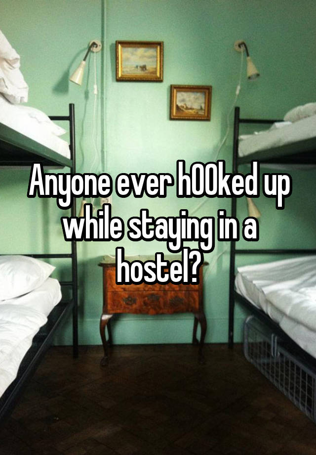 Anyone ever h00ked up while staying in a hostel?