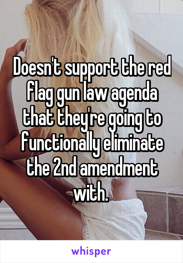 Doesn't support the red flag gun law agenda that they're going to functionally eliminate the 2nd amendment with. 