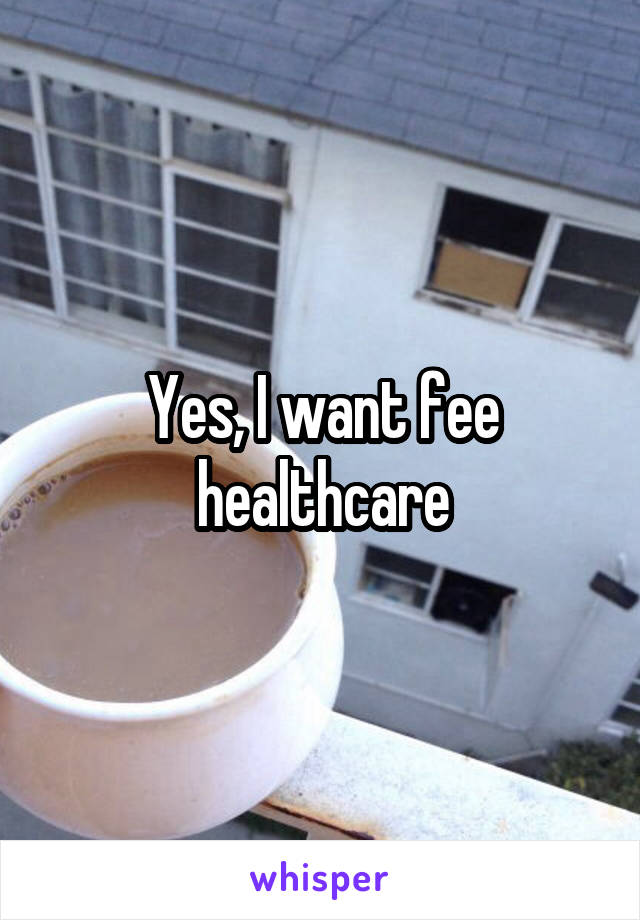 Yes, I want fee healthcare