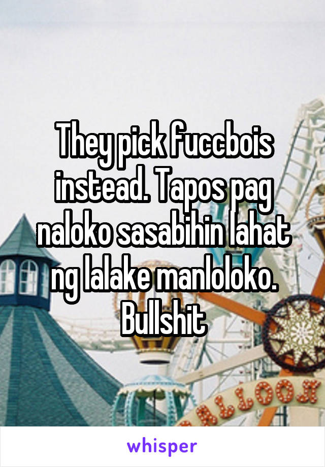 They pick fuccbois instead. Tapos pag naloko sasabihin lahat ng lalake manloloko. Bullshit